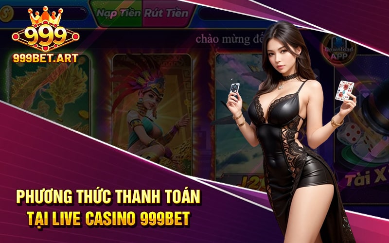 Phương Thức Thanh Toán Tại Live Casino 999Bet
